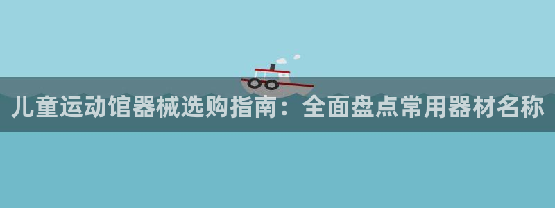 尊龙凯时有没有出不了款的情况：儿童运动馆器械选购指南