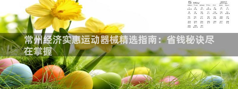 尊龙凯时人生就博官网：常州经济实惠运动器械精选指南：