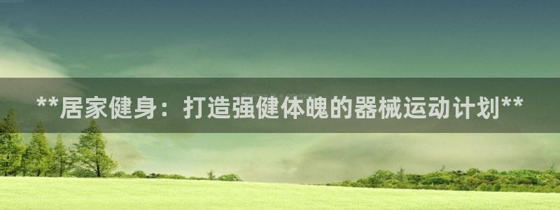 尊龙凯时这个平台怎么样：**居家健身：打造强健体魄的