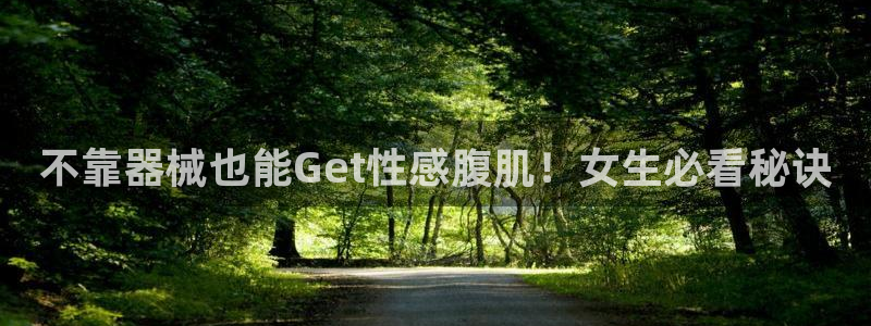 尊龙 下载：不靠器械也能Get性感腹肌！女生必看秘诀