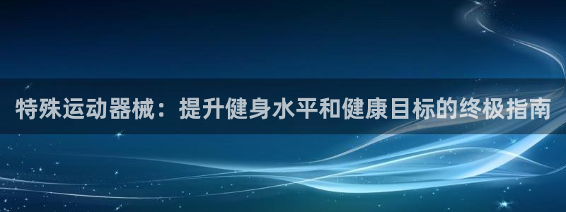 尊龙d88会员：特殊运动器械：提升健身水平和健康目标