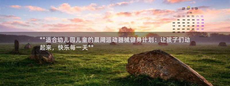 尊龙凯时投诉最狠的方法：**适合幼儿园儿童的晨间运动