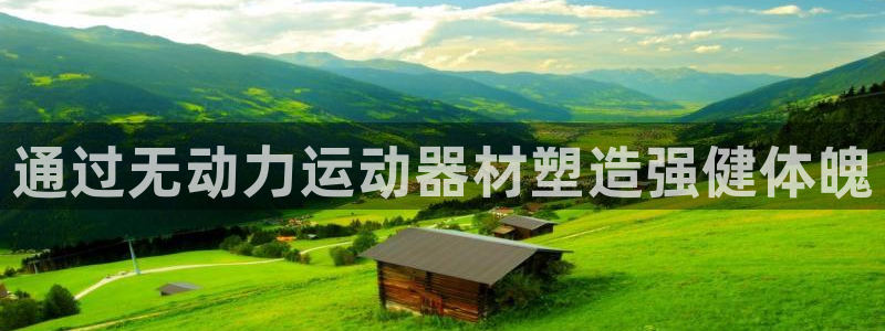 尊龙凯时官网网页版：通过无动力运动器材塑造强健体魄