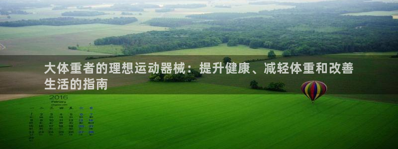 凯时登录：大体重者的理想运动器械：提升健康、减轻体重