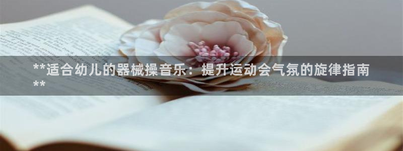 尊龙 am i blue：**适合幼儿的器械操音乐：
