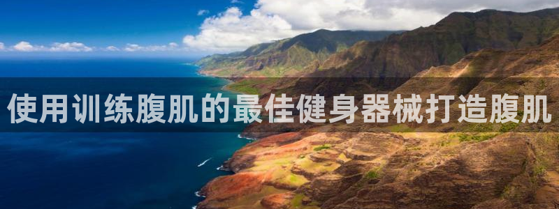 尊龙凯时ag旗舰厅：使用训练腹肌的最佳健身器械打造腹