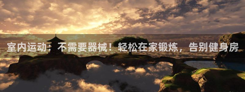 凯时赢来就送38：室内运动：不需要器械！轻松在家锻炼