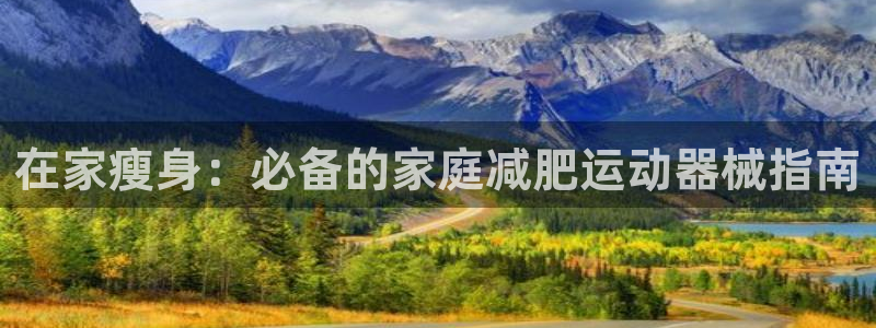 尊龙凯时手机版·(中国)官方网站：在家瘦身：必备的家