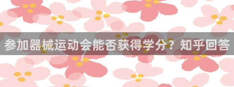 尊龙官网手：参加器械运动会能否获得学分？知乎回答