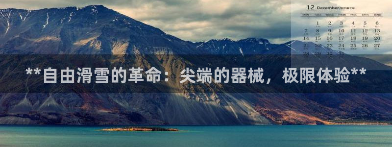 尊龙尊龙：**自由滑雪的革命：尖端的器械，极限体验*
