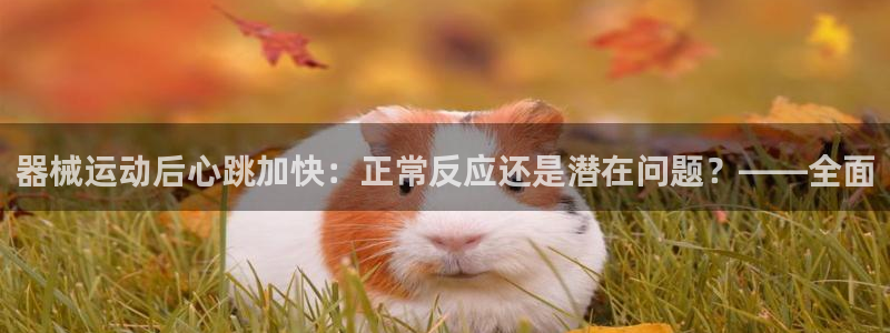 尊龙凯时平台有没有不到账的：器械运动后心跳加快：正常