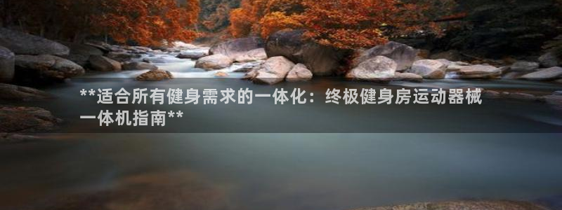 尊龙d88官网登录下载：**适合所有健身需求的一体化