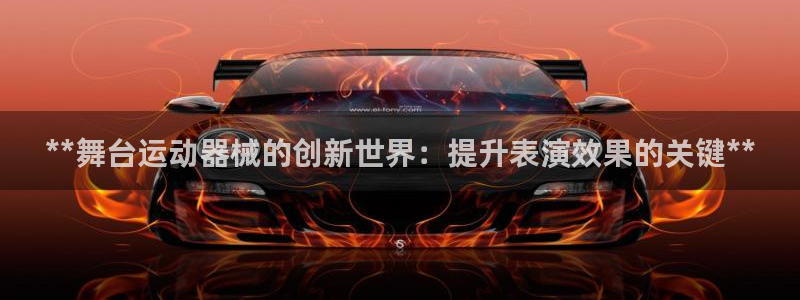 尊龙凯时论坛：**舞台运动器械的创新世界：提升表演效