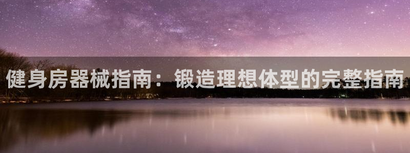 尊龙d88平台登录：健身房器械指南：锻造理想体型的完