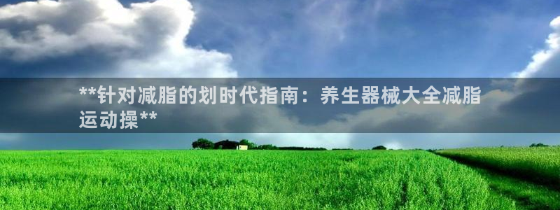 凯时a88：**针对减脂的划时代指南：养生器械大全减