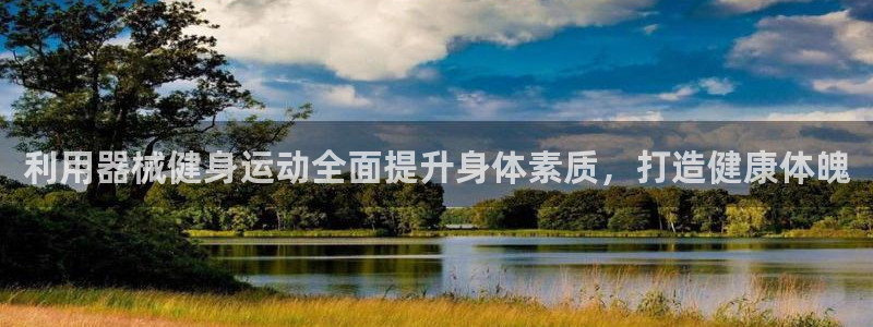尊龙凯时提款冻卡吗：利用器械健身运动全面提升身体素质