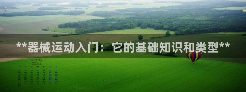 尊龙凯时始人生就是博：**器械运动入门：它的基础知识