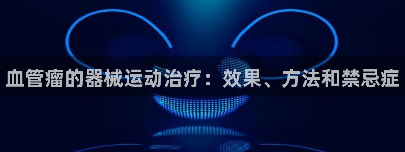 尊龙凯时app产品介绍：血管瘤的器械运动治疗：效果、