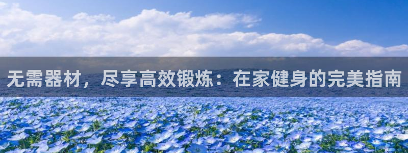 尊龙人生就是博官方官网：无需器材，尽享高效锻炼：在家