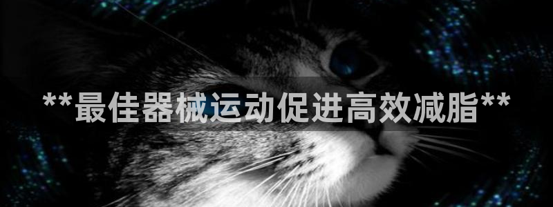 尊龙d88现金旧版本：**最佳器械运动促进高效减脂*