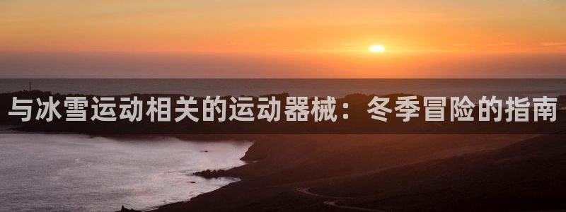 尊龙app认可ag发财网：与冰雪运动相关的运动器械：