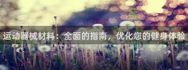 凯时国际最新：运动器械材料：全面的指南，优化您的健身