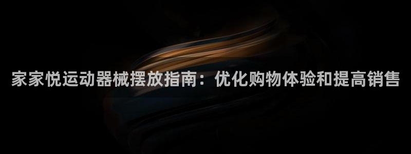 尊龙最新版：家家悦运动器械摆放指南：优化购物体验和提