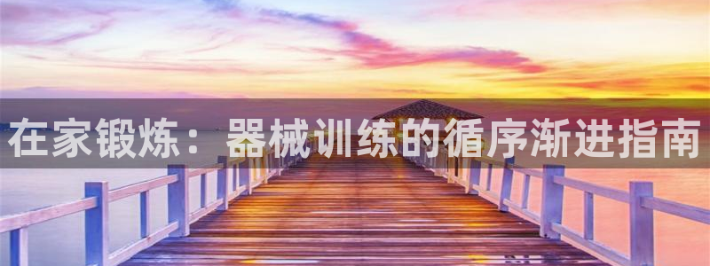 尊龙AG发财网：在家锻炼：器械训练的循序渐进指南