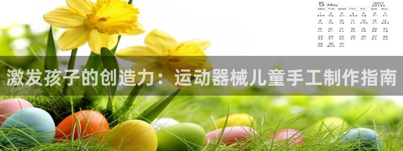 尊龙娱官网赢来就送38：激发孩子的创造力：运动器械儿