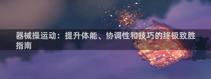 尊龙凯时官网网址：器械操运动：提升体能、协调性和技巧
