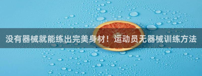 尊龙凯时有假么：没有器械就能练出完美身材！运动员无器