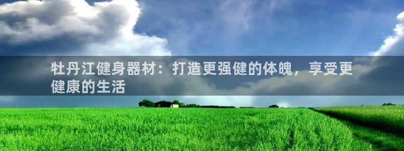 d88尊龙官方网：牡丹江健身器材：打造更强健的体魄，