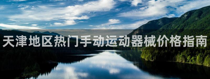 尊龙凯时-人生就是博中国官网最新：天津地区热门手动运