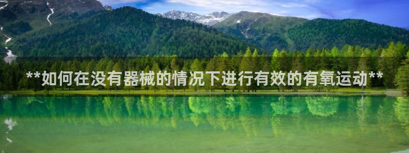 尊龙体育电竞官网：**如何在没有器械的情况下进行有效