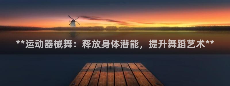 kb88凯时会员登录：**运动器械舞：释放身体潜能，