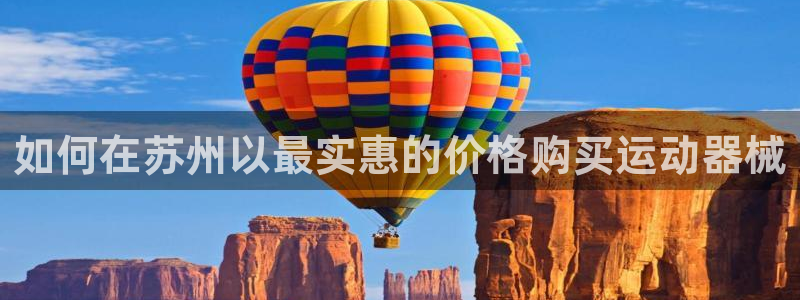 尊龙人生就是博下载：如何在苏州以最实惠的价格购买运动