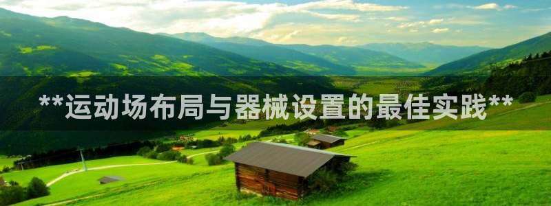 尊龙人生就是博现金：**运动场布局与器械设置的最佳实