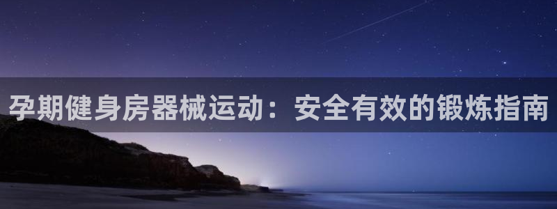 尊龙官网下载：孕期健身房器械运动：安全有效的锻炼指南