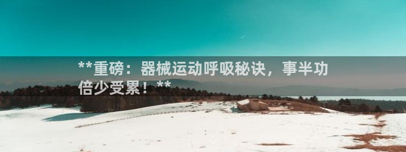 尊龙凯时怎么注册：**重磅：器械运动呼吸秘诀，事半功