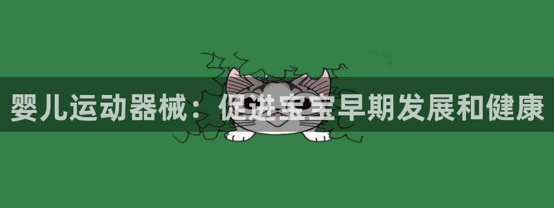 尊龙网站下分慢：婴儿运动器械：促进宝宝早期发展和健康