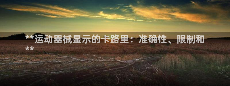 尊龙凯时取钱很慢：**运动器械显示的卡路里：准确性、