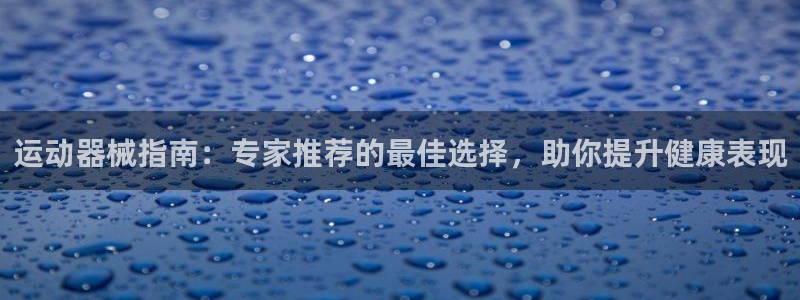 尊龙 5：运动器械指南：专家推荐的最佳选择，助你提升