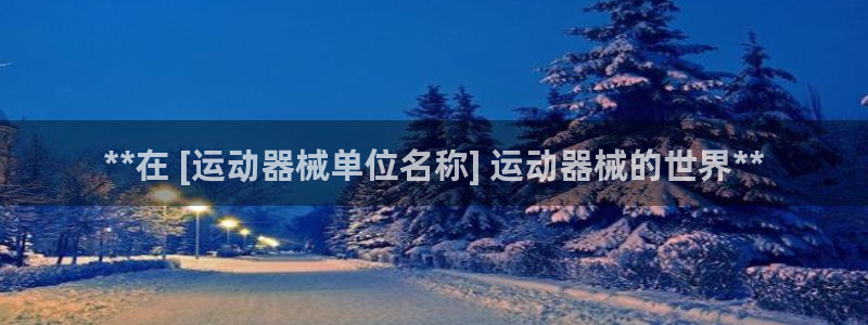 尊龙凯时登陆网址：**在 [运动器械单位名称] 运动