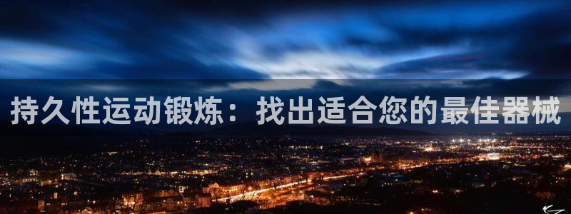 尊龙凯时是正规平台吗：持久性运动锻炼：找出适合您的最