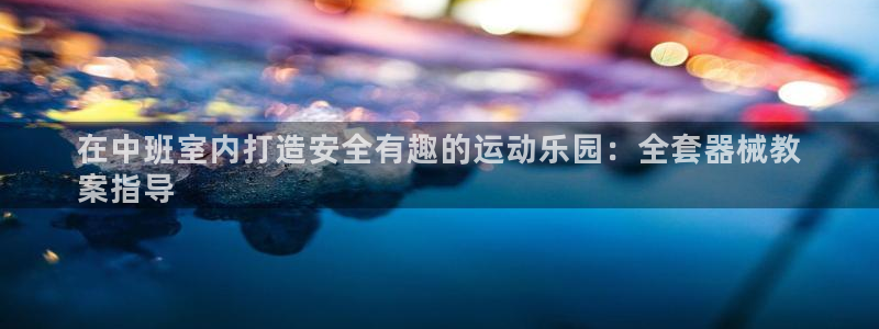 尊龙网址登录官网：在中班室内打造安全有趣的运动乐园：