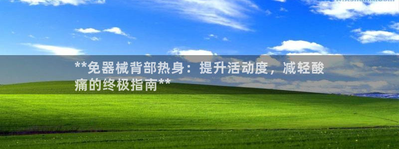 尊龙凯时 人生就是搏首页：**免器械背部热身：提升活