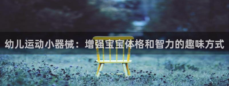 尊龙凯时人生就是博游戏网站：幼儿运动小器械：增强宝宝