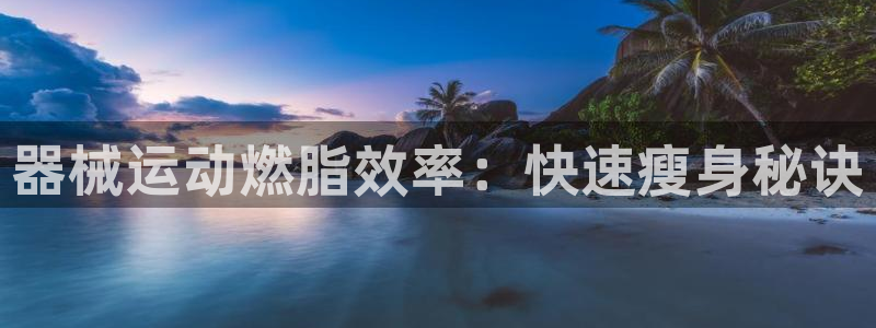 尊龙ag旗舰厅官网登录：器械运动燃脂效率：快速瘦身秘