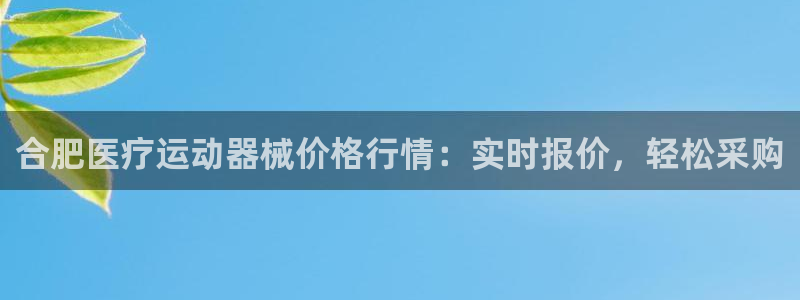尊龙凯时网娱乐最新版：合肥医疗运动器械价格行情：实时