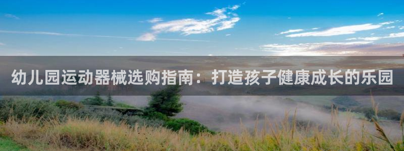 尊龙凯时官网入口：幼儿园运动器械选购指南：打造孩子健